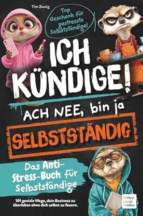 Ich kündige! Ach nee, bin ja selbständig - Das Anti-Stress-Buch für Selbständige