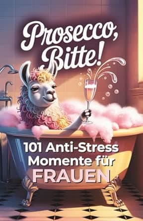 Prosecco, bitte! 101 Anti Stress Momente für Frauen: Das lustige Geschenkbuch mi